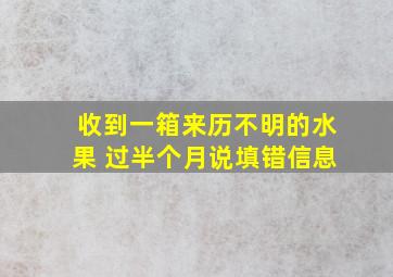 收到一箱来历不明的水果 过半个月说填错信息